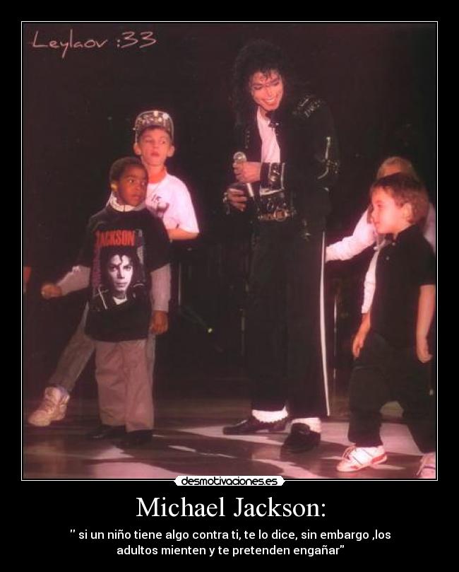 Michael Jackson: - si un niño tiene algo contra ti, te lo dice, sin embargo ,los
adultos mienten y te pretenden engañar
