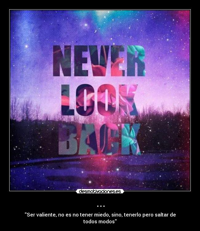 ... - Ser valiente, no es no tener miedo, sino, tenerlo pero saltar de todos modos