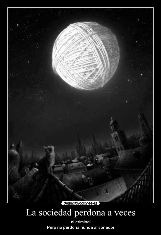 La sociedad perdona a veces - al criminal
Pero no perdona nunca al soñador