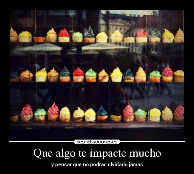 Que algo te impacte mucho - y pensar que no podrás olvidarlo jamás