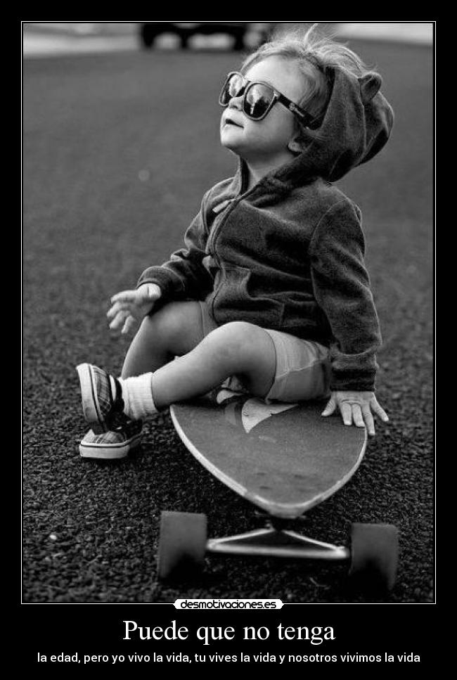 Puede que no tenga - la edad, pero yo vivo la vida, tu vives la vida y nosotros vivimos la vida