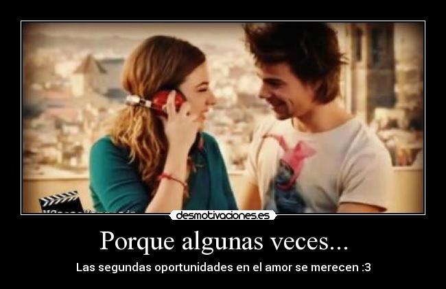 Porque algunas veces... - Las segundas oportunidades en el amor se merecen :3