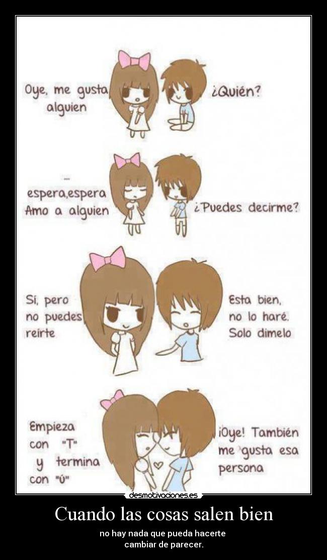 Cuando las cosas salen bien - no hay nada que pueda hacerte
cambiar de parecer.