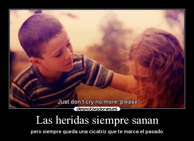 Las heridas siempre sanan - pero siempre queda una cicatriz que te marca el pasado.
