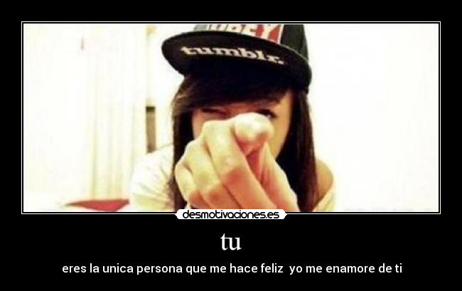 tu - eres la unica persona que me hace feliz yo me enamore de ti