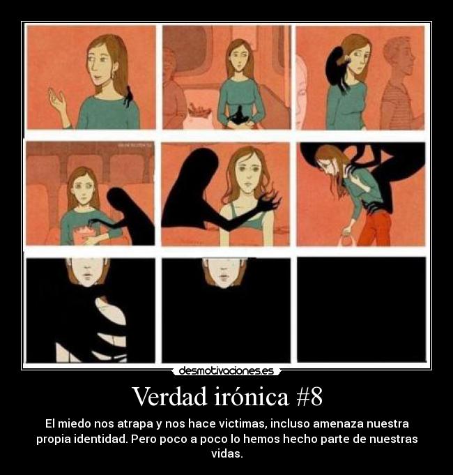 Verdad irónica #8 - El miedo nos atrapa y nos hace victimas, incluso amenaza nuestra
propia identidad. Pero poco a poco lo hemos hecho parte de nuestras
vidas.