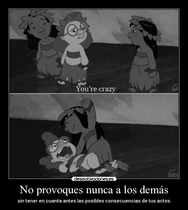 No provoques nunca a los demás - sin tener en cuanta antes las posibles consecuencias de tus actos.