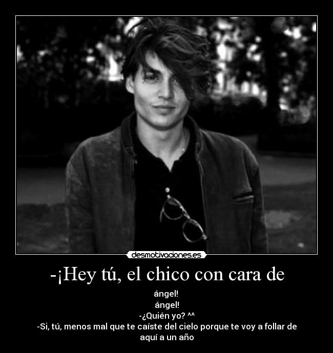 -¡Hey tú, el chico con cara de -