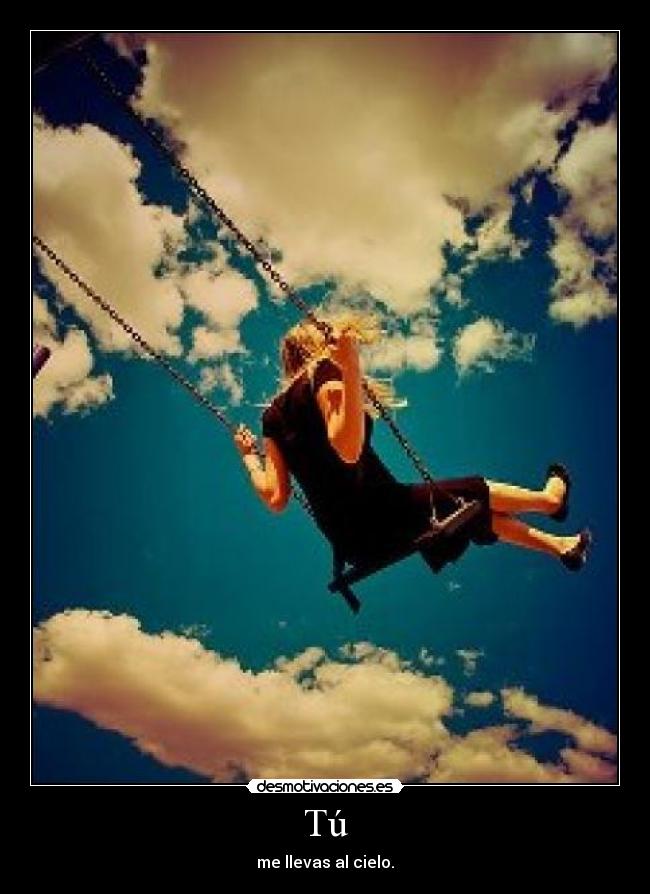 Tú - me llevas al cielo.