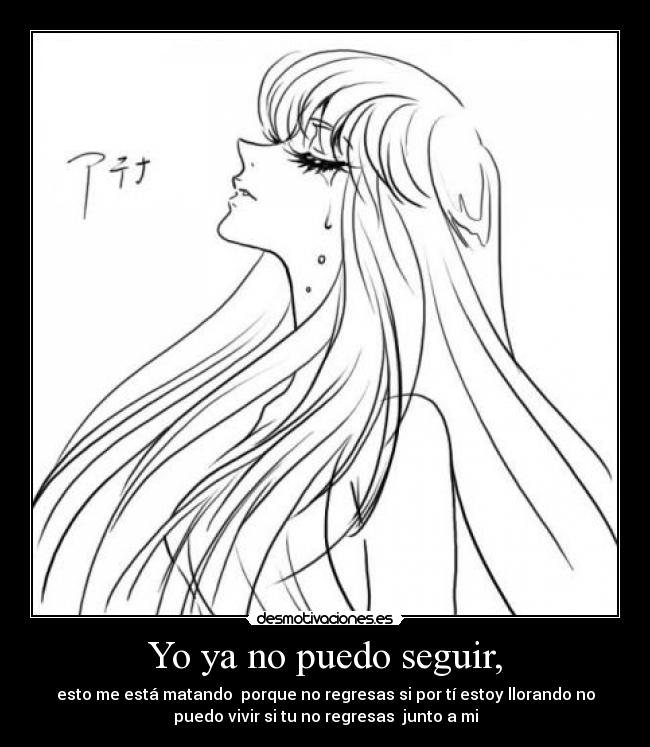 Yo ya no puedo seguir, - esto me está matando  porque no regresas si por tí estoy llorando no
puedo vivir si tu no regresas  junto a mi