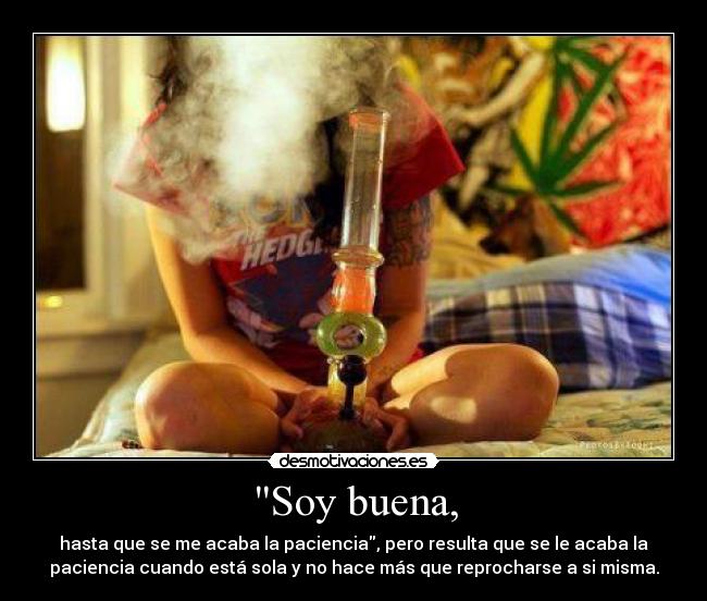 Soy buena, - hasta que se me acaba la paciencia, pero resulta que se le acaba la
paciencia cuando está sola y no hace más que reprocharse a si misma.