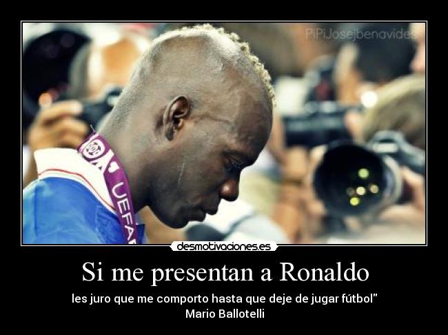 Si me presentan a Ronaldo - les juro que me comporto hasta que deje de jugar fútbol
Mario Ballotelli
