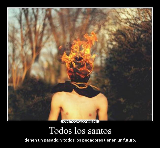 Todos los santos - tienen un pasado, y todos los pecadores tienen un futuro.