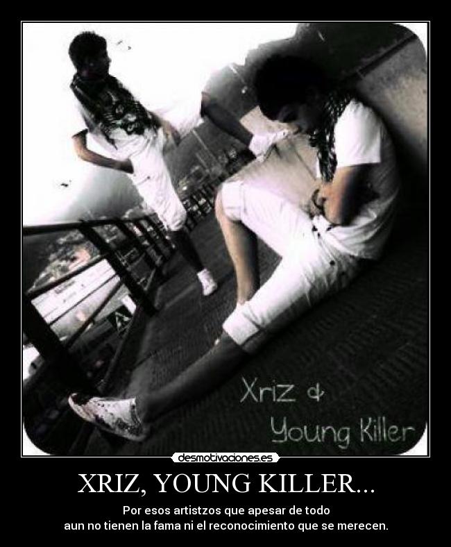 XRIZ, YOUNG KILLER... - Por esos artistzos que apesar de todo
aun no tienen la fama ni el reconocimiento que se merecen.