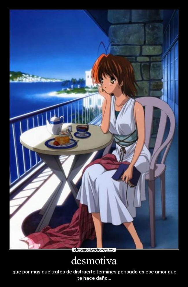 desmotiva - que por mas que trates de distraerte termines pensado es ese amor que te hace daño...