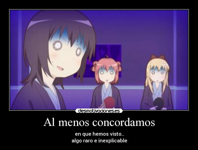 Al menos concordamos - en que hemos visto..
algo raro e inexplicable