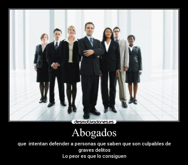 Abogados - que intentan defender a personas que saben que son culpables de graves delitos
Lo peor es que lo consiguen