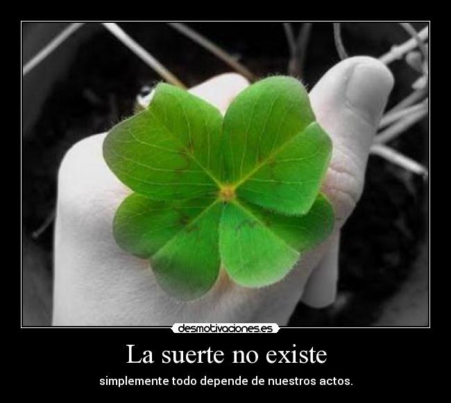 La suerte no existe - simplemente todo depende de nuestros actos.