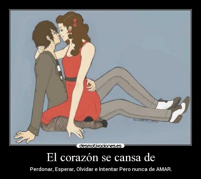 El corazón se cansa de - Perdonar, Esperar, Olvidar e Intentar Pero nunca de AMAR.