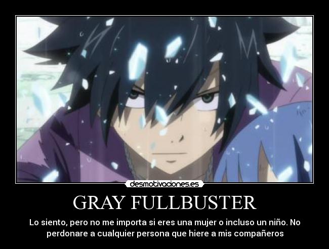 GRAY FULLBUSTER - Lo siento, pero no me importa si eres una mujer o incluso un niño. No
perdonare a cualquier persona que hiere a mis compañeros