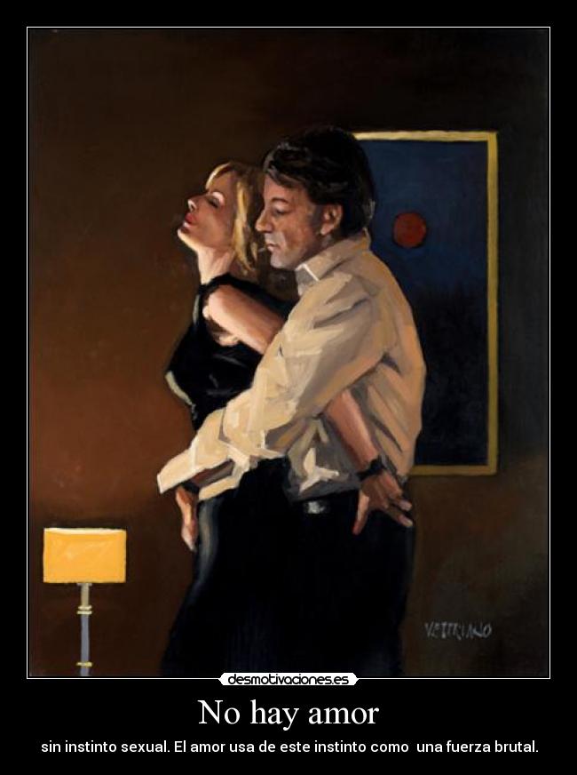 No hay amor - sin instinto sexual. El amor usa de este instinto como una fuerza brutal.