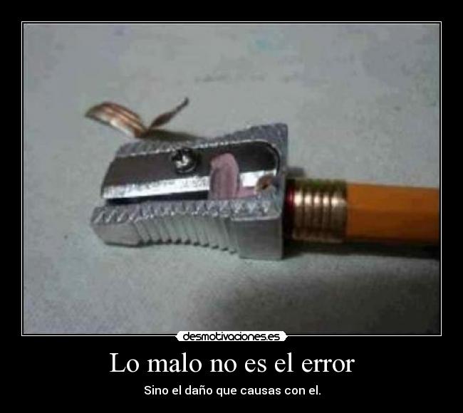 Lo malo no es el error - Sino el daño que causas con el.