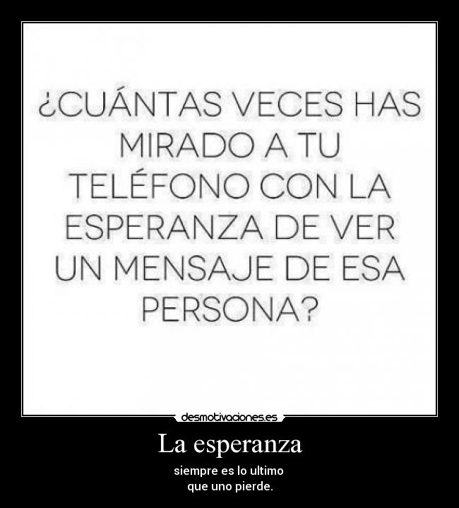 La esperanza - siempre es lo ultimo
que uno pierde.
