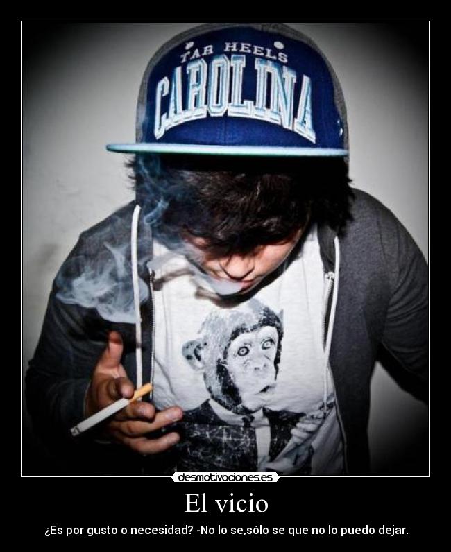 El vicio - ¿Es por gusto o necesidad? -No lo se,sólo se que no lo puedo dejar.