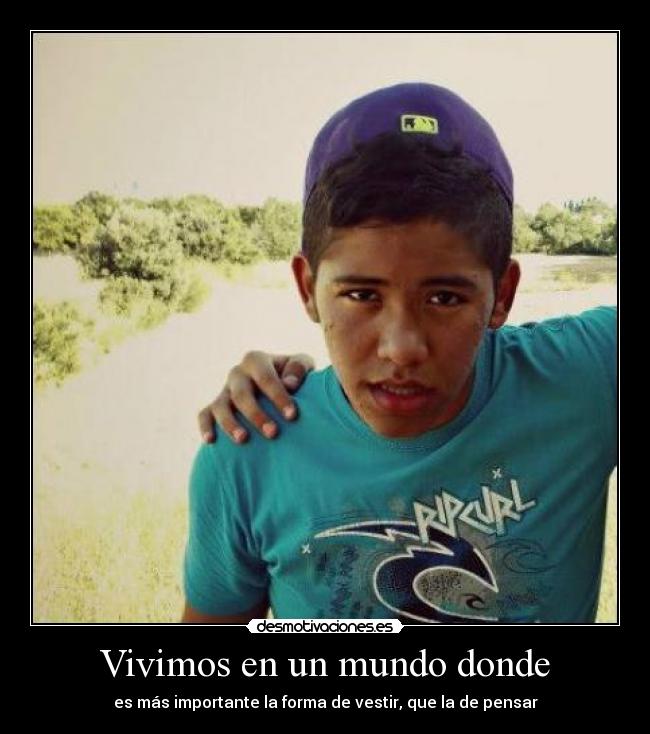 Vivimos en un mundo donde - es más importante la forma de vestir, que la de pensar