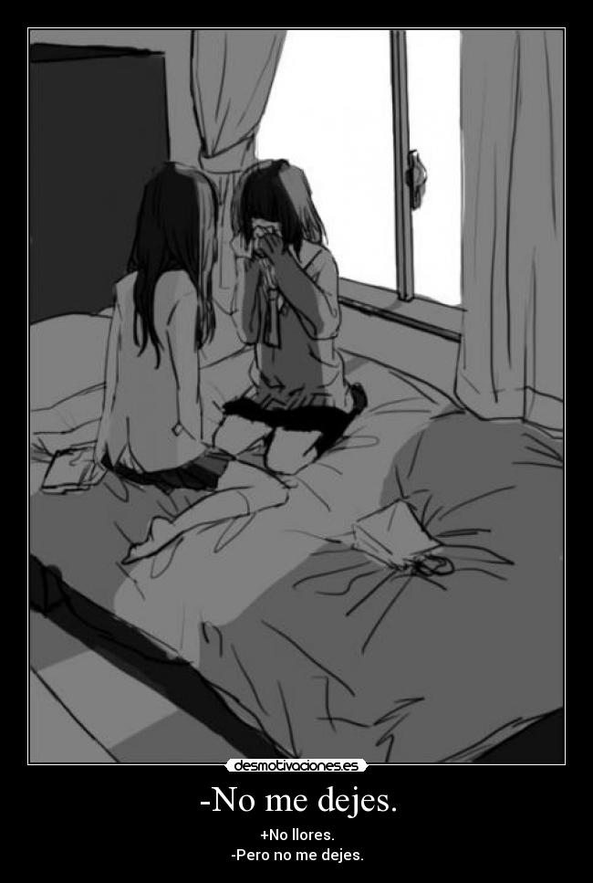 -No me dejes. - +No llores.
-Pero no me dejes.