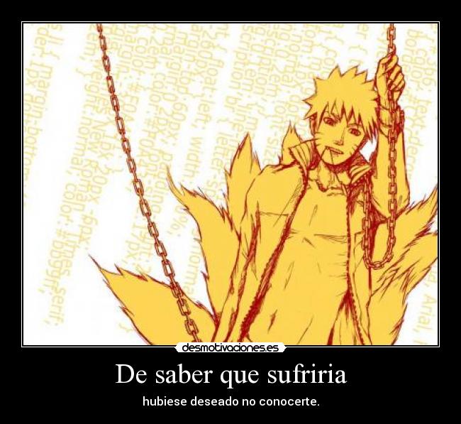 De saber que sufriria - hubiese deseado no conocerte.