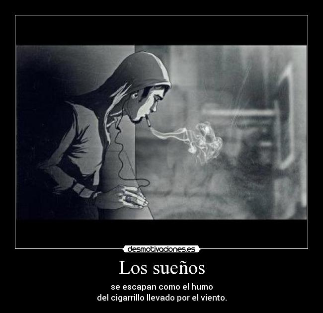 Los sueños - se escapan como el humo
del cigarrillo llevado por el viento.
