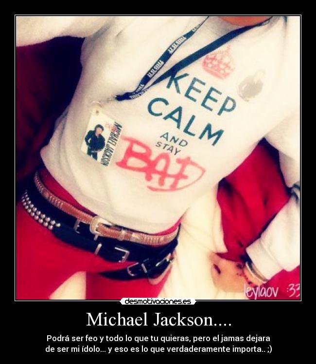 Michael Jackson.... - Podrá ser feo y todo lo que tu quieras, pero el jamas dejara
de ser mi ídolo... y eso es lo que verdaderamente importa.. ;)