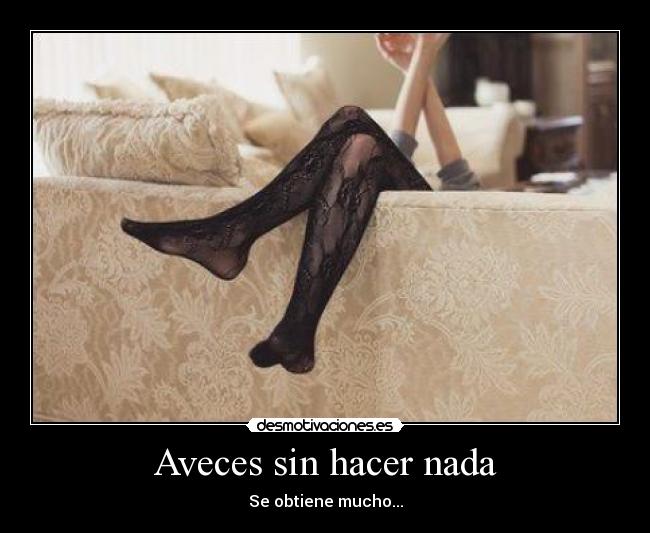 Aveces sin hacer nada - Se obtiene mucho...