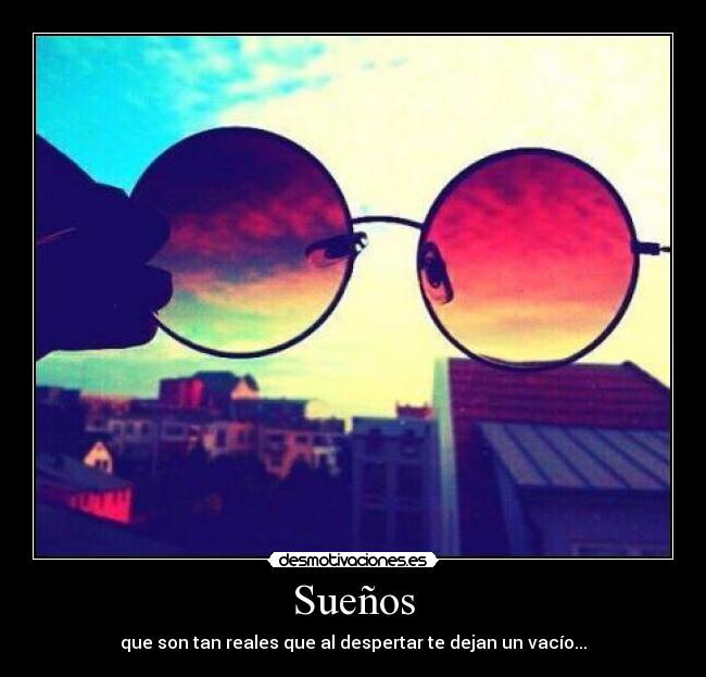 Sueños - que son tan reales que al despertar te dejan un vacío...