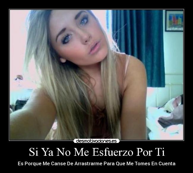 Si Ya No Me Esfuerzo Por Ti - Es Porque Me Canse De Arrastrarme Para Que Me Tomes En Cuenta