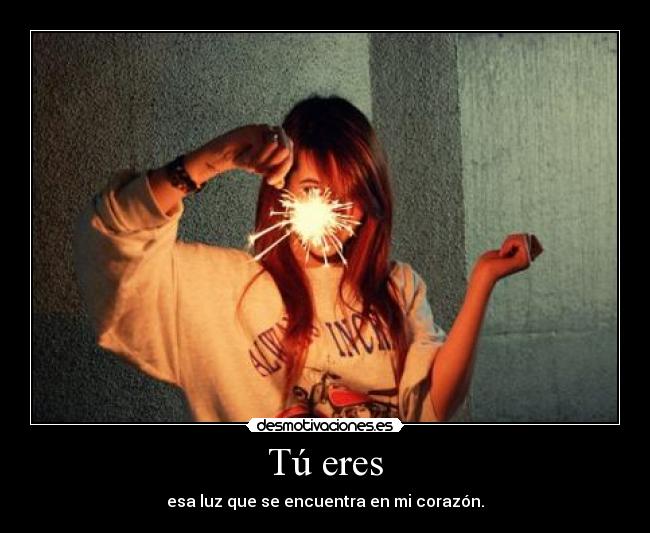 Tú eres - esa luz que se encuentra en mi corazón.