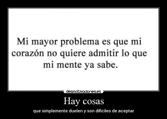 Hay cosas - que simplemente duelen y son dificiles de aceptar