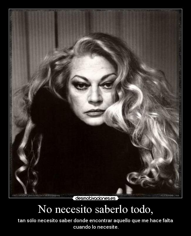 No necesito saberlo todo, - tan sólo necesito saber donde encontrar aquello que me hace falta cuando lo necesite.