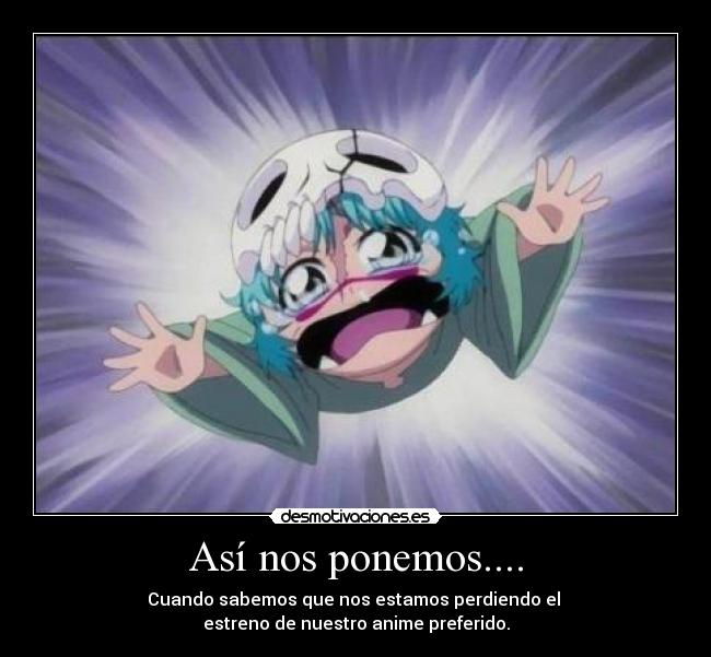 Así nos ponemos.... - Cuando sabemos que nos estamos perdiendo el
estreno de nuestro anime preferido.