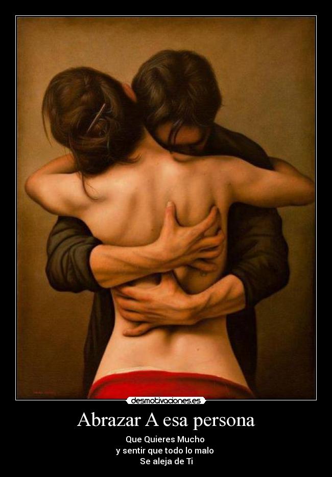 Abrazar A esa persona - Que Quieres Mucho
y sentir que todo lo malo
Se aleja de Ti