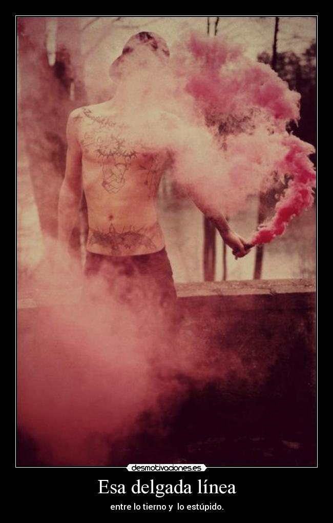 Esa delgada línea - entre lo tierno y lo estúpido.