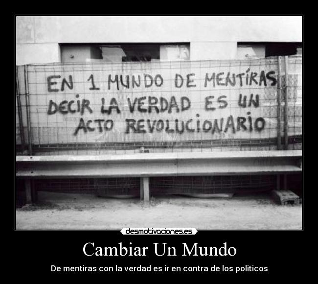 Cambiar Un Mundo - De mentiras con la verdad es ir en contra de los politicos