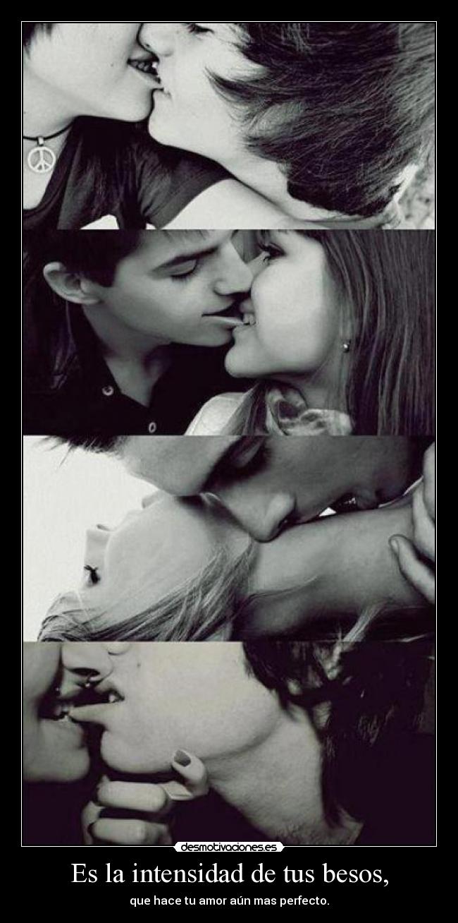 Es la intensidad de tus besos, - que hace tu amor aún mas perfecto.