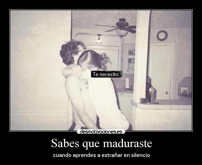 Sabes que maduraste - cuando aprendes a extrañar en silencio