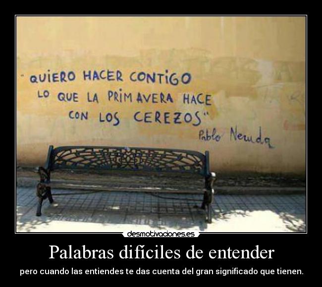 Palabras difíciles de entender - pero cuando las entiendes te das cuenta del gran significado que tienen.
