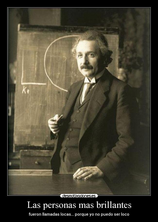 Las personas mas brillantes - fueron llamadas locas... porque yo no puedo ser loco