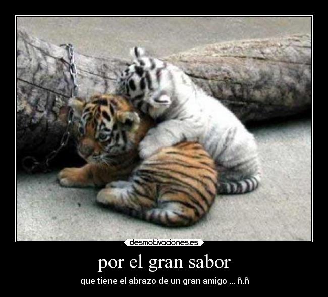 por el gran sabor - que tiene el abrazo de un gran amigo ... ñ.ñ