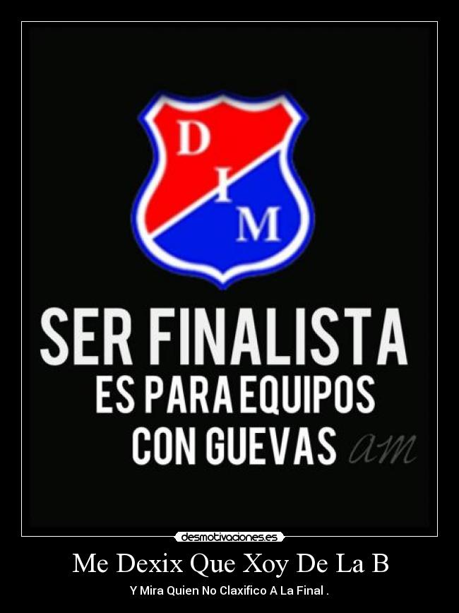 Me Dexix Que Xoy De La B - Y Mira Quien No Claxifico A La Final .