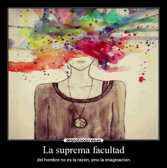 La suprema facultad - del hombre no es la razón, sino la imaginación.